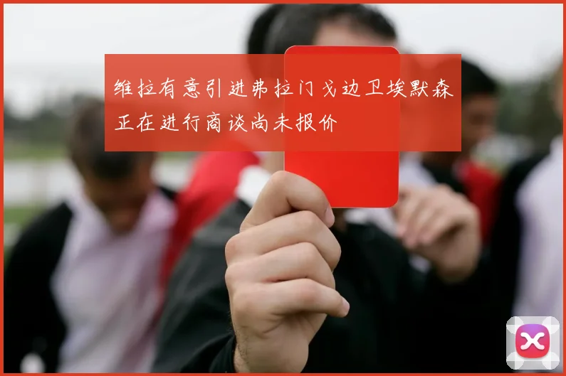 维拉有意引进弗拉门戈边卫埃默森正在进行商谈尚未报价