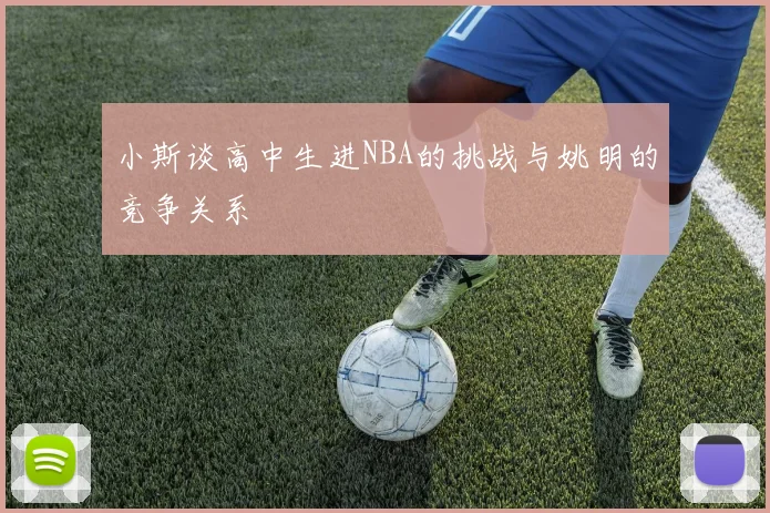 小斯谈高中生进NBA的挑战与姚明的竞争关系