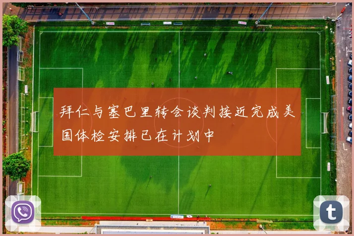拜仁与塞巴里转会谈判接近完成美国体检安排已在计划中