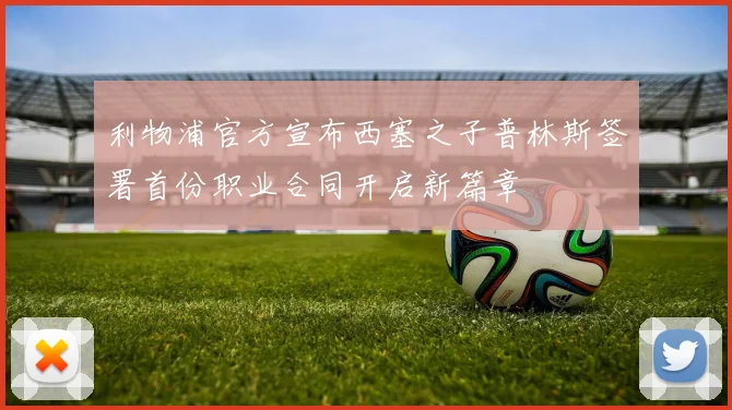 利物浦官方宣布西塞之子普林斯签署首份职业合同开启新篇章