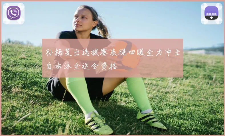 孙杨复出选拔赛表现回暖全力冲击自由泳全运会资格