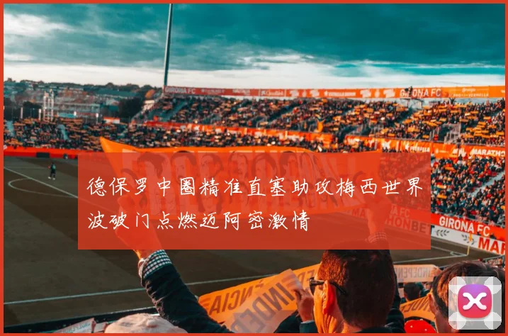 德保罗中圈精准直塞助攻梅西世界波破门点燃迈阿密激情